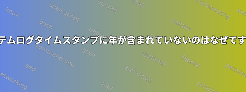 システムログタイムスタンプに年が含まれていないのはなぜですか？