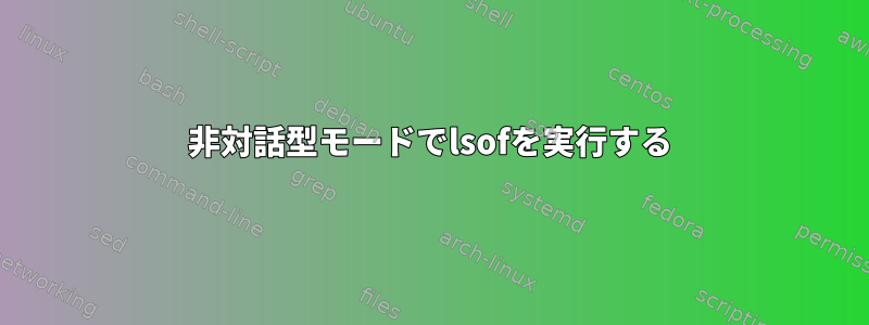 非対話型モードでlsofを実行する