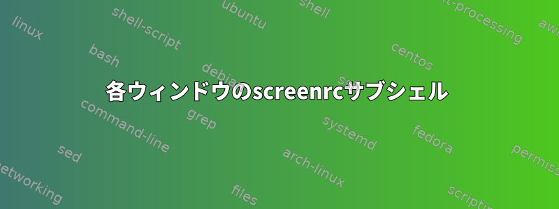 各ウィンドウのscreenrcサブシェル