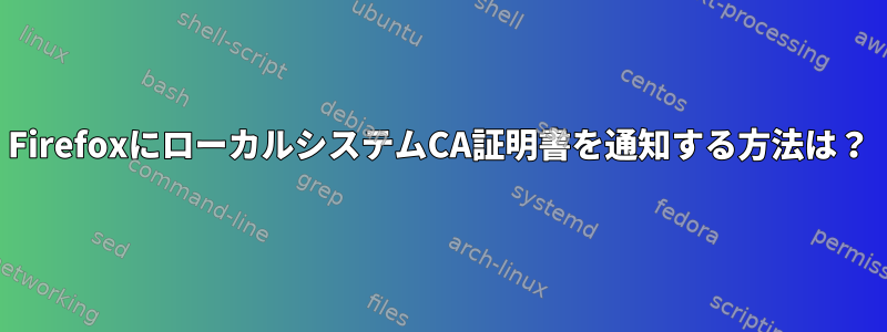 FirefoxにローカルシステムCA証明書を通知する方法は？