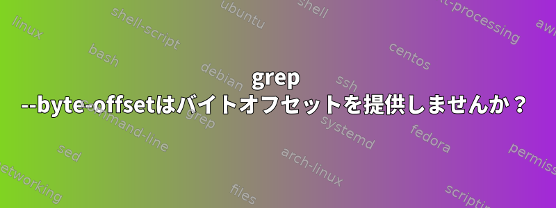 grep --byte-offsetはバイトオフセットを提供しませんか？