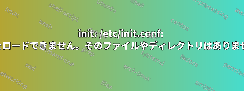 init: /etc/init.conf: 構成をロードできません。そのファイルやディレクトリはありません。