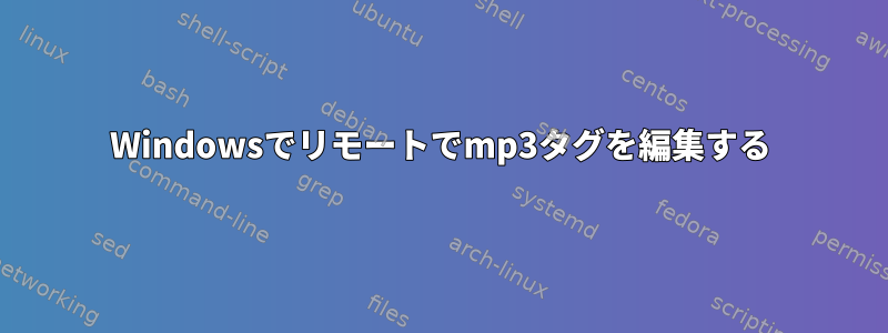 Windowsでリモートでmp3タグを編集する