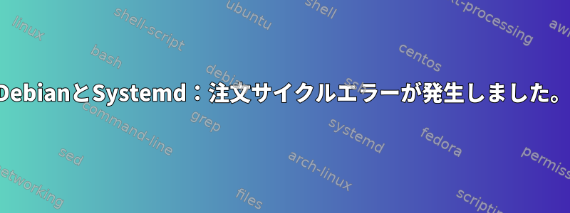 DebianとSystemd：注文サイクルエラーが発生しました。