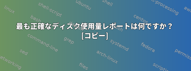 最も正確なディスク使用量レポートは何ですか？ [コピー]