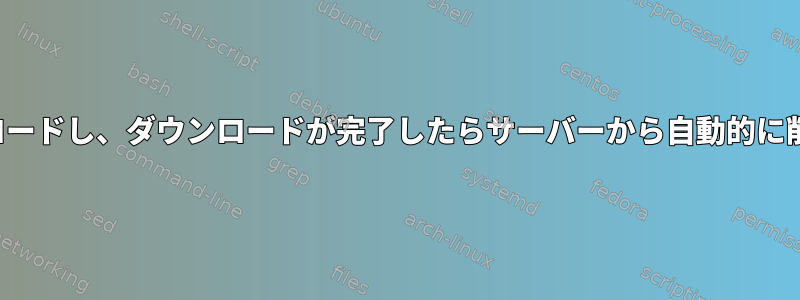 FTPサーバーからファイルをダウンロードし、ダウンロードが完了したらサーバーから自動的に削除するにはどうすればよいですか？