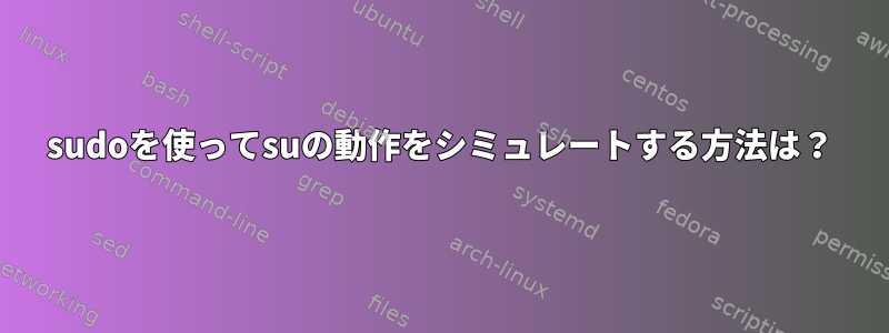 sudoを使ってsuの動作をシミュレートする方法は？