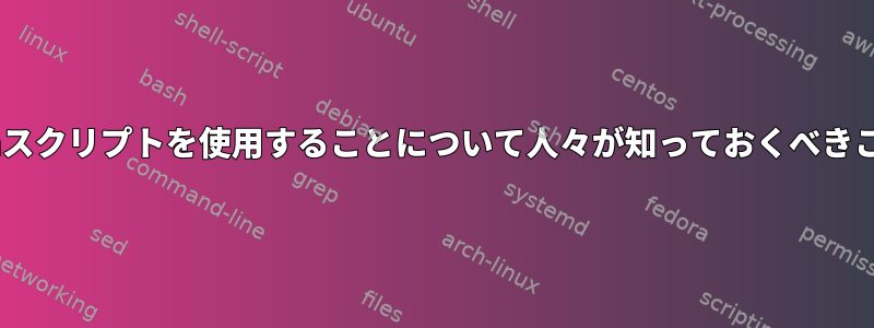 シェルでPythonスクリプトを使用することについて人々が知っておくべきことは何ですか？