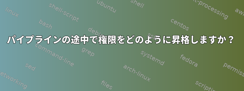 パイプラインの途中で権限をどのように昇格しますか？