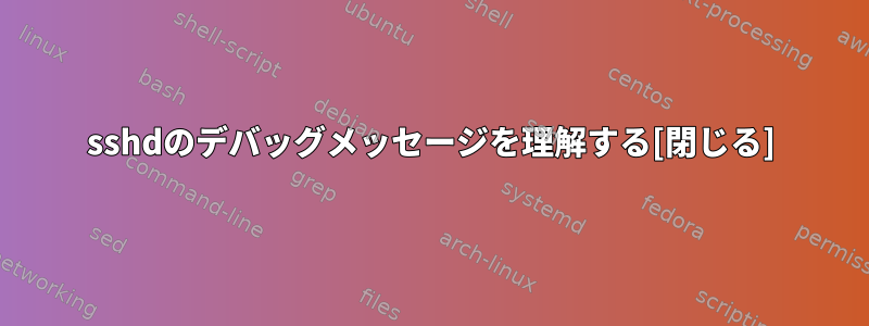 sshdのデバッグメッセージを理解する[閉じる]