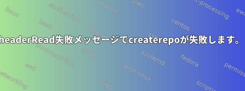 headerRead失敗メッセージでcreaterepoが失敗します。