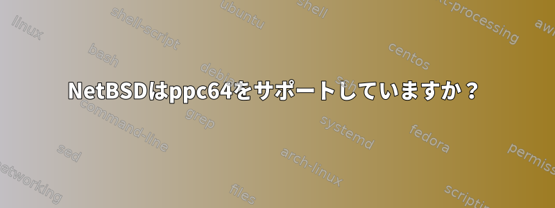 NetBSDはppc64をサポートしていますか？