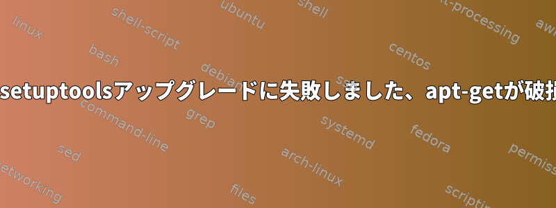 E：python-setuptoolsアップグレードに失敗しました、apt-getが破損しています