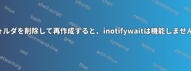 フォルダを削除して再作成すると、inotifywaitは機能しません。