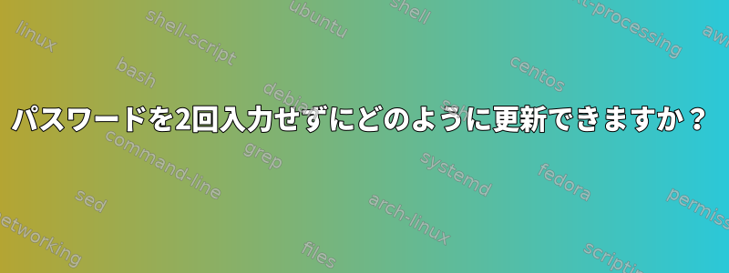 パスワードを2回入力せずにどのように更新できますか？