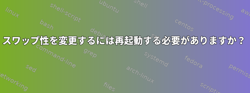 スワップ性を変更するには再起動する必要がありますか？