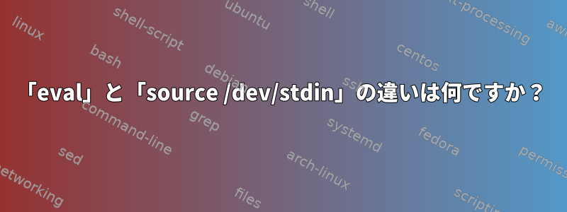 「eval」と「source /dev/stdin」の違いは何ですか？