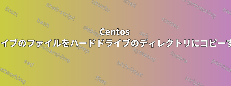 Centos 6でUSBドライブのファイルをハードドライブのディレクトリにコピーする方法は？