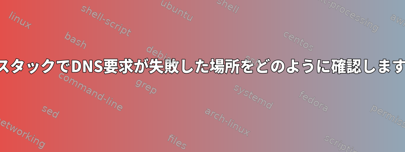 TCPスタックでDNS要求が失敗した場所をどのように確認しますか？