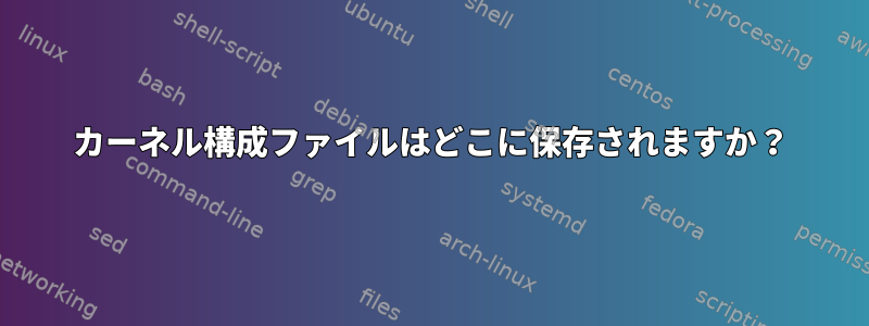 カーネル構成ファイルはどこに保存されますか？