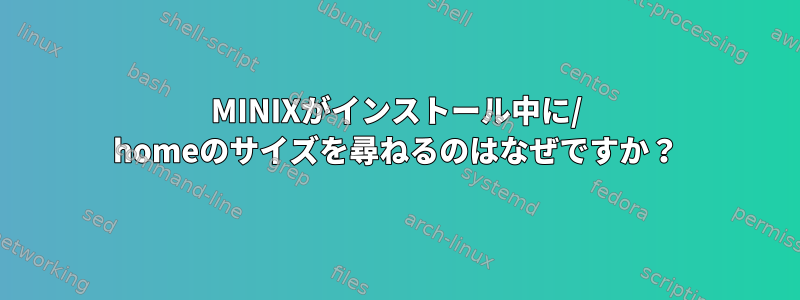 MINIXがインストール中に/ homeのサイズを尋ねるのはなぜですか？