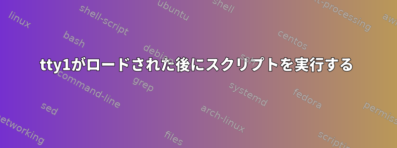 tty1がロードされた後にスクリプトを実行する