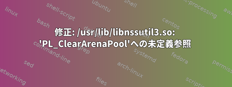 修正: /usr/lib/libnssutil3.so: 'PL_ClearArenaPool'への未定義参照