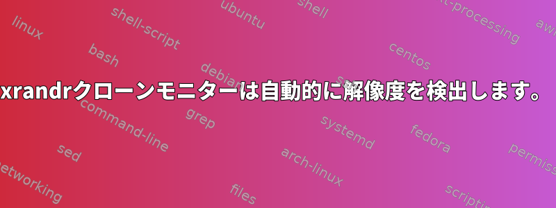 xrandrクローンモニターは自動的に解像度を検出します。