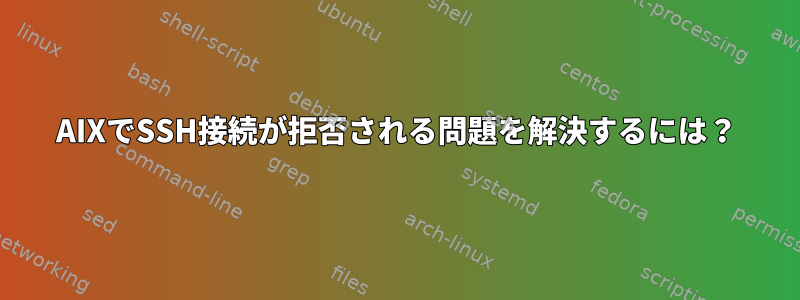 AIXでSSH接続が拒否される問題を解決するには？