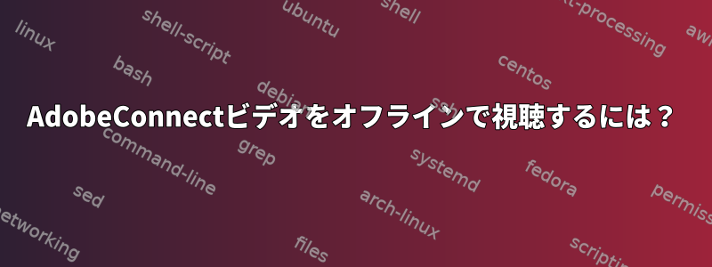 AdobeConnectビデオをオフラインで視聴するには？