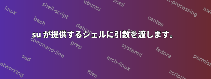 su が提供するシェルに引数を渡します。