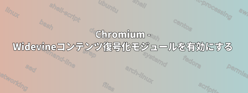 Chromium - Widevineコンテンツ復号化モジュールを有効にする