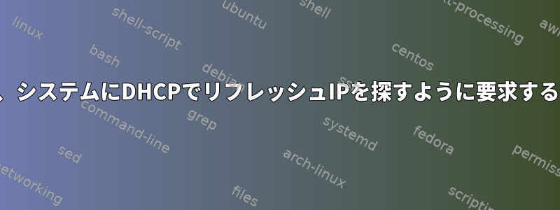 ネットワークを再起動したり、システムにDHCPでリフレッシュIPを探すように要求するにはどうすればよいですか？