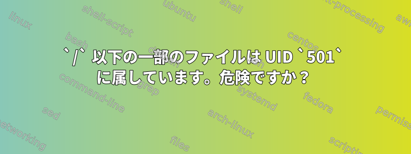 `/` 以下の一部のファイルは UID `501` に属しています。危険ですか？