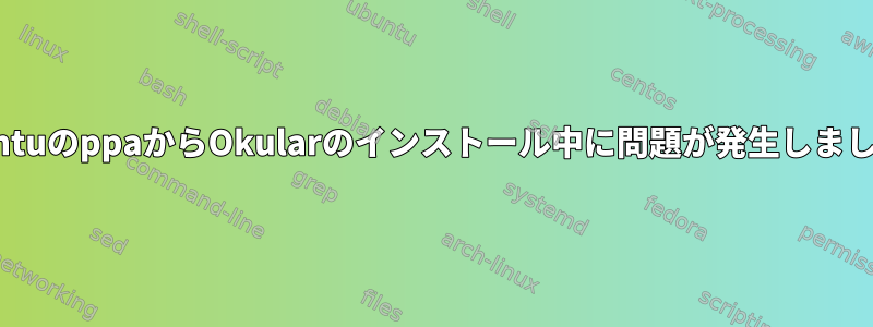 UbuntuのppaからOkularのインストール中に問題が発生しました。