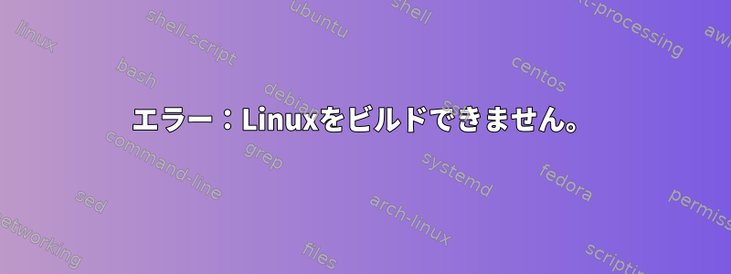 エラー：Linuxをビルドできません。