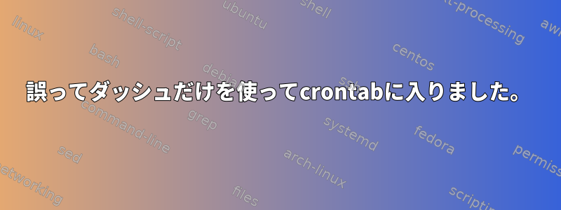 誤ってダッシュだけを使ってcrontabに入りました。