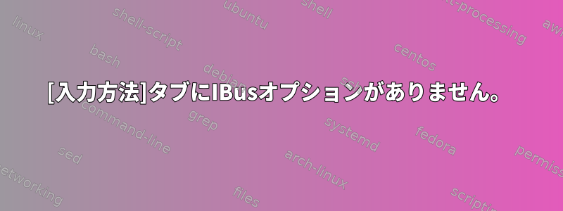 [入力方法]タブにIBusオプションがありません。