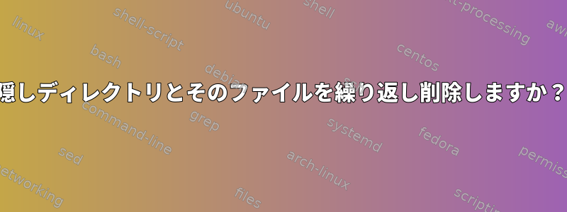 隠しディレクトリとそのファイルを繰り返し削除しますか？