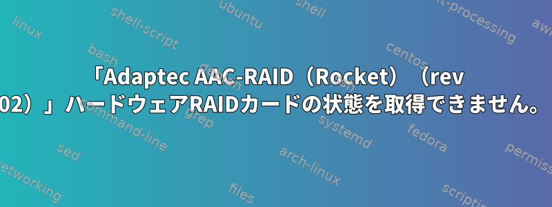 「Adaptec AAC-RAID（Rocket）（rev 02）」ハードウェアRAIDカードの状態を取得できません。