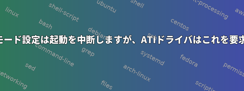 カーネルモード設定は起動を中断しますが、ATIドライバはこれを要求します。