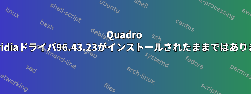 Quadro 4用のNvidiaドライバ96.43.23がインストールされたままではありません。