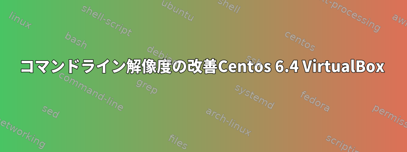 コマンドライン解像度の改善Centos 6.4 VirtualBox