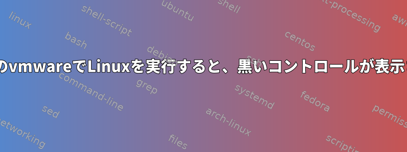 WindowsのvmwareでLinuxを実行すると、黒いコントロールが表示されます。