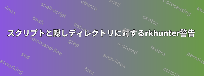 スクリプトと隠しディレクトリに対するrkhunter警告