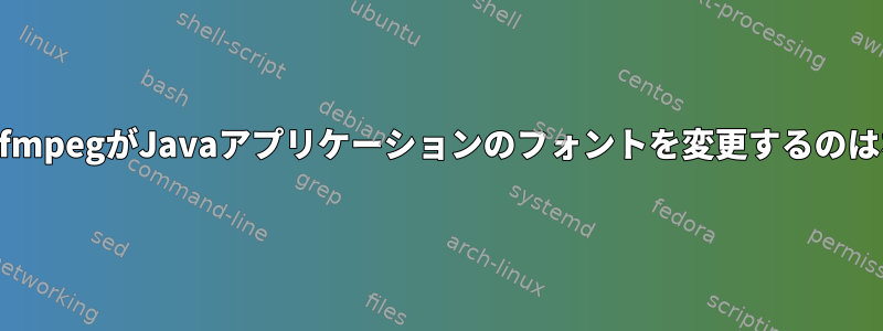 gstreamer-ffmpegがJavaアプリケーションのフォントを変更するのはなぜですか？