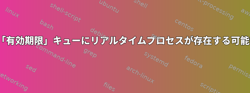 Linuxカーネルの「有効期限」キューにリアルタイムプロセスが存在する可能性はありますか？