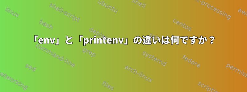 「env」と「printenv」の違いは何ですか？