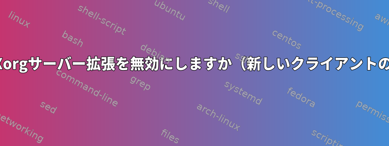 実行時にXorgサーバー拡張を無効にしますか（新しいクライアントの場合）？