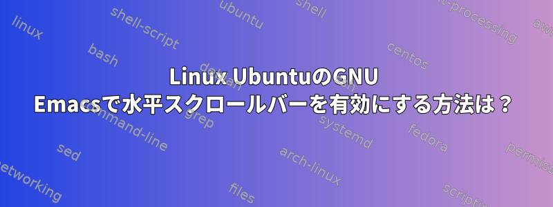 Linux UbuntuのGNU Emacsで水平スクロールバーを有効にする方法は？